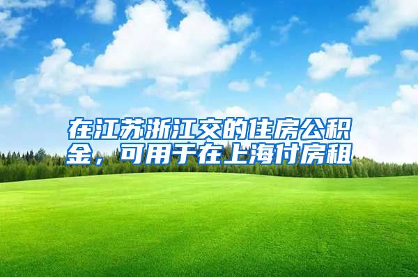 在江蘇浙江交的住房公積金，可用于在上海付房租