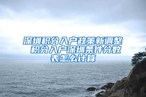 深圳積分入戶政策新調整 積分入戶深圳條件分數(shù)表怎么計算