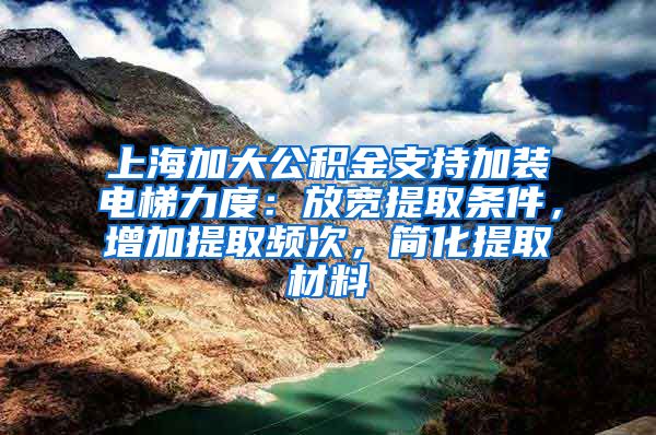 上海加大公積金支持加裝電梯力度：放寬提取條件，增加提取頻次，簡(jiǎn)化提取材料