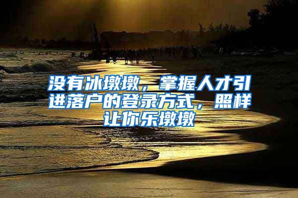 沒有冰墩墩，掌握人才引進(jìn)落戶的登錄方式，照樣讓你樂墩墩