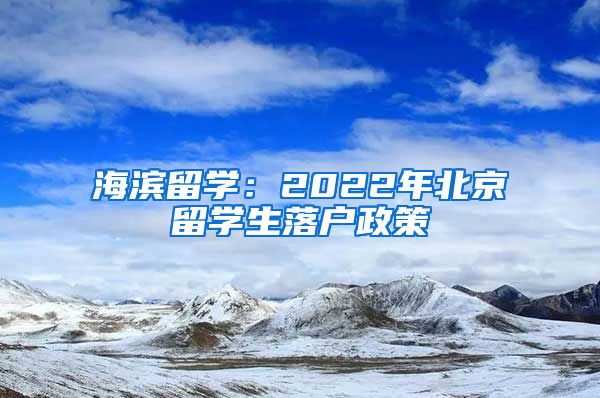 海濱留學：2022年北京留學生落戶政策