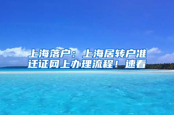 上海落戶：上海居轉(zhuǎn)戶準遷證網(wǎng)上辦理流程！速看