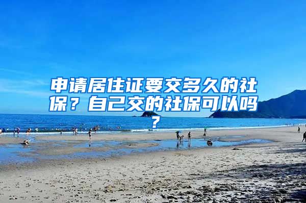 申請居住證要交多久的社保？自己交的社?？梢詥?？