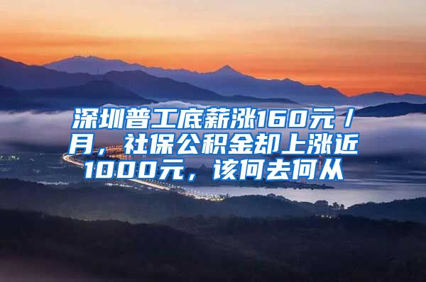 深圳普工底薪漲160元／月，社保公積金卻上漲近1000元，該何去何從