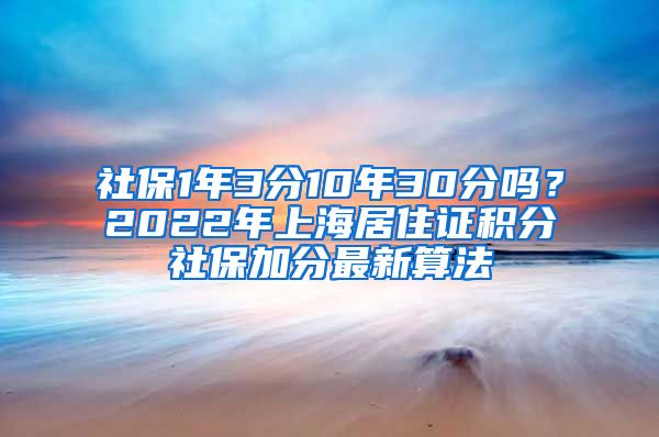 社保1年3分10年30分嗎？2022年上海居住證積分社保加分最新算法