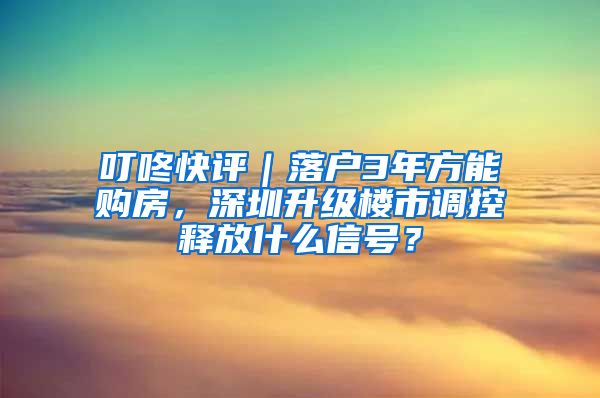 叮咚快評｜落戶3年方能購房，深圳升級樓市調(diào)控釋放什么信號？