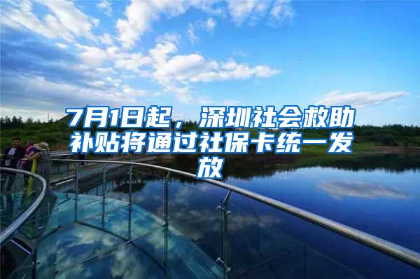 7月1日起，深圳社會(huì)救助補(bǔ)貼將通過(guò)社?？ńy(tǒng)一發(fā)放