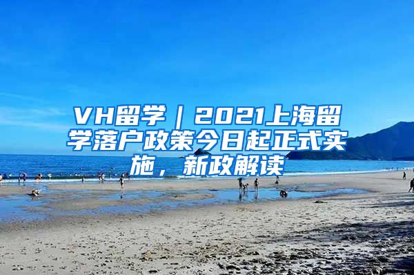 VH留學(xué)｜2021上海留學(xué)落戶政策今日起正式實(shí)施，新政解讀