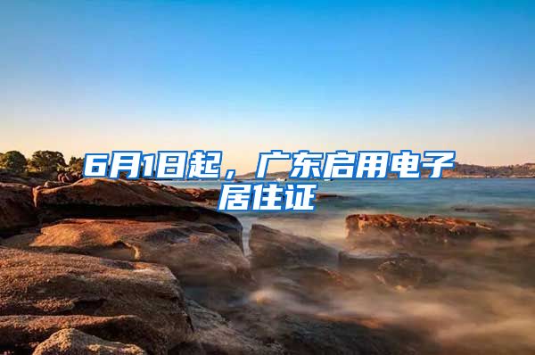 6月1日起，廣東啟用電子居住證