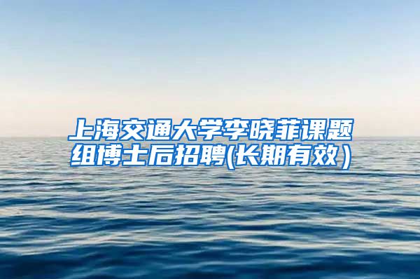 上海交通大學(xué)李曉菲課題組博士后招聘(長(zhǎng)期有效）