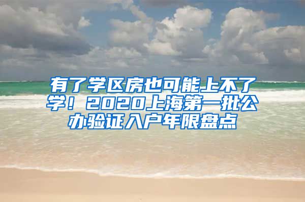 有了學區(qū)房也可能上不了學！2020上海第一批公辦驗證入戶年限盤點