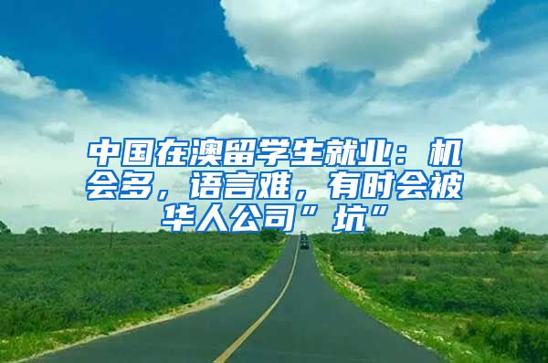 中國在澳留學生就業(yè)：機會多，語言難，有時會被華人公司”坑”