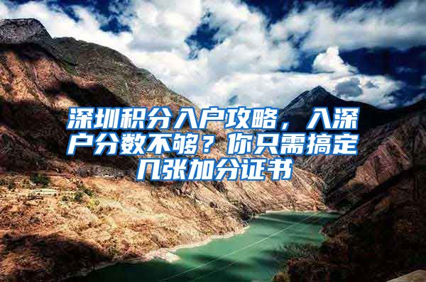 深圳積分入戶攻略，入深戶分?jǐn)?shù)不夠？你只需搞定幾張加分證書