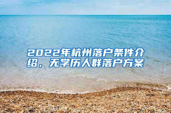 2022年杭州落戶條件介紹，無學歷人群落戶方案