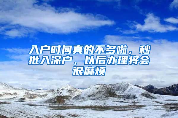 入戶時間真的不多啦，秒批入深戶，以后辦理將會很麻煩