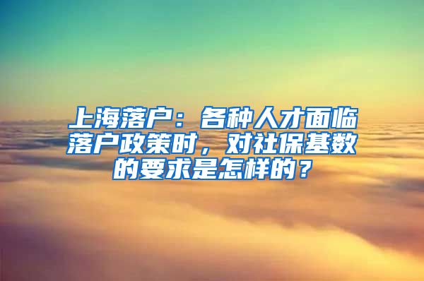 上海落戶(hù)：各種人才面臨落戶(hù)政策時(shí)，對(duì)社?；鶖?shù)的要求是怎樣的？