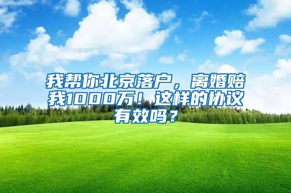 我?guī)湍惚本┞鋺?，離婚賠我1000萬！這樣的協(xié)議有效嗎？