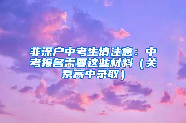 非深戶中考生請(qǐng)注意：中考報(bào)名需要這些材料（關(guān)系高中錄?。?/></p>
			 <p style=