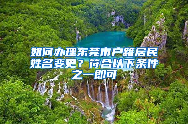 如何辦理東莞市戶(hù)籍居民姓名變更？符合以下條件之一即可