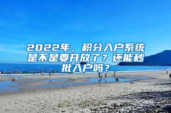 2022年，積分入戶系統(tǒng)是不是要開放了？還能秒批入戶嗎？