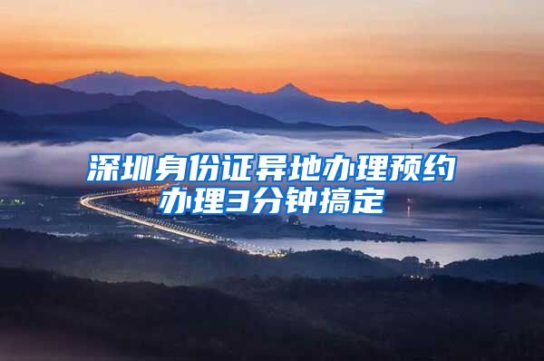 深圳身份證異地辦理預約辦理3分鐘搞定