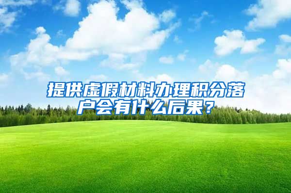 提供虛假材料辦理積分落戶會(huì)有什么后果？