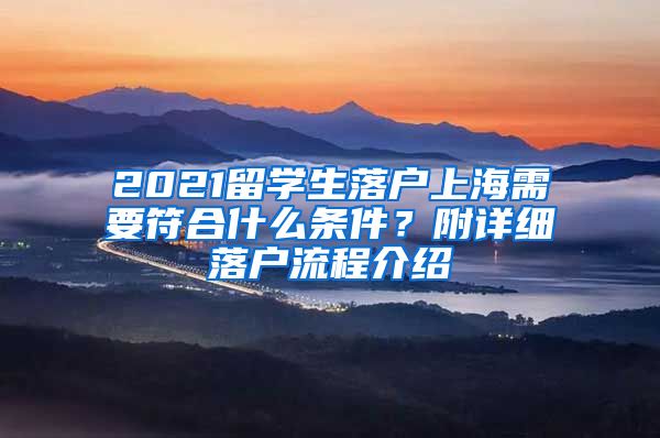 2021留學(xué)生落戶上海需要符合什么條件？附詳細(xì)落戶流程介紹