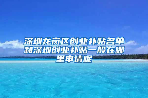 深圳龍崗區(qū)創(chuàng)業(yè)補(bǔ)貼名單和深圳創(chuàng)業(yè)補(bǔ)貼一般在哪里申請呢