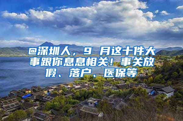 @深圳人，9 月這十件大事跟你息息相關(guān)！事關(guān)放假、落戶、醫(yī)保等