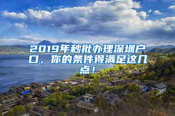 2019年秒批辦理深圳戶口，你的條件得滿足這幾點(diǎn)！