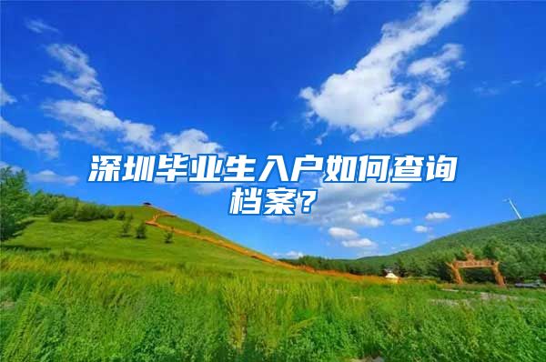 深圳畢業(yè)生入戶如何查詢檔案？