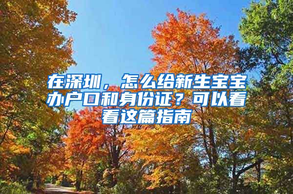 在深圳，怎么給新生寶寶辦戶口和身份證？可以看看這篇指南