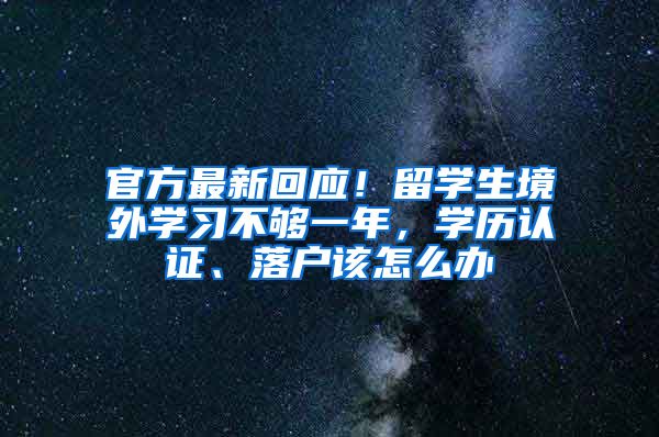 官方最新回應(yīng)！留學(xué)生境外學(xué)習(xí)不夠一年，學(xué)歷認(rèn)證、落戶該怎么辦