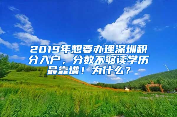 2019年想要辦理深圳積分入戶，分數(shù)不夠讀學(xué)歷最靠譜！為什么？