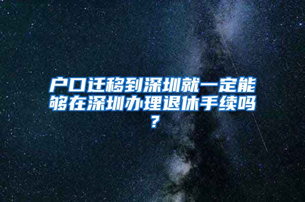 戶口遷移到深圳就一定能夠在深圳辦理退休手續(xù)嗎？