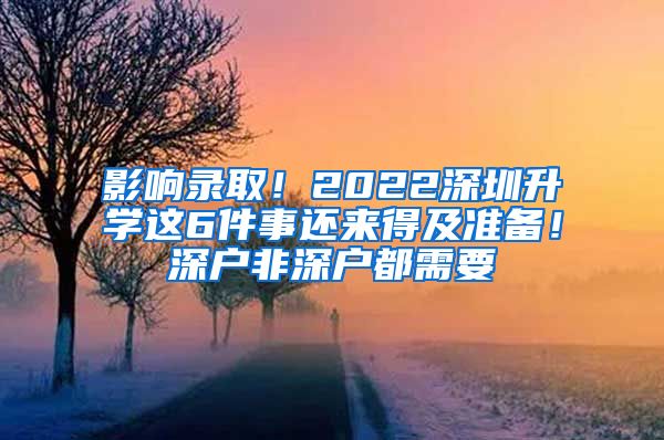 影響錄??！2022深圳升學(xué)這6件事還來(lái)得及準(zhǔn)備！深戶非深戶都需要