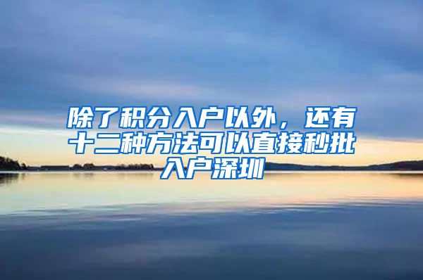 除了積分入戶以外，還有十二種方法可以直接秒批入戶深圳