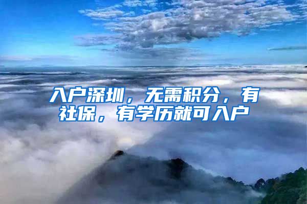 入戶深圳，無需積分，有社保，有學(xué)歷就可入戶