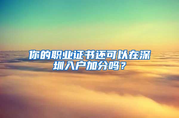 你的職業(yè)證書(shū)還可以在深圳入戶加分嗎？