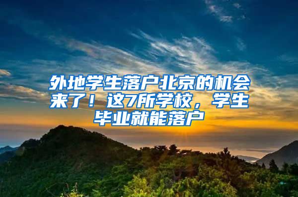 外地學(xué)生落戶北京的機(jī)會來了！這7所學(xué)校，學(xué)生畢業(yè)就能落戶