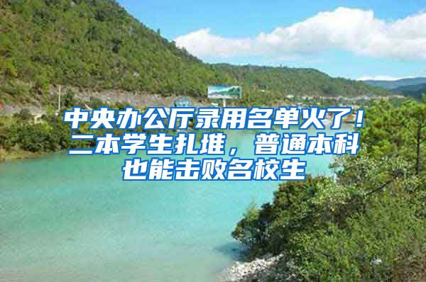 中央辦公廳錄用名單火了！二本學(xué)生扎堆，普通本科也能擊敗名校生