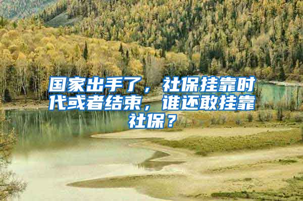 國家出手了，社保掛靠時代或者結束，誰還敢掛靠社保？