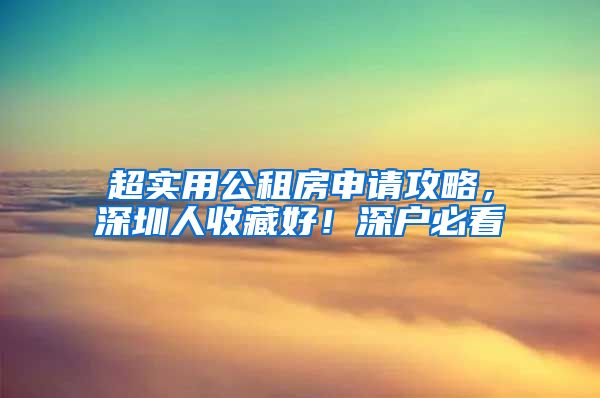 超實(shí)用公租房申請(qǐng)攻略，深圳人收藏好！深戶(hù)必看