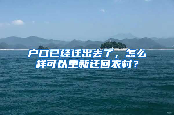 戶口已經(jīng)遷出去了，怎么樣可以重新遷回農(nóng)村？