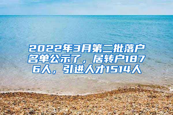 2022年3月第二批落戶名單公示了，居轉(zhuǎn)戶1876人，引進(jìn)人才1514人