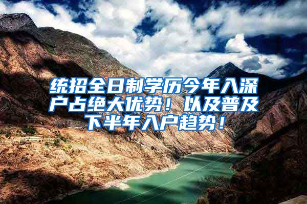 統(tǒng)招全日制學(xué)歷今年入深戶占絕大優(yōu)勢！以及普及下半年入戶趨勢！