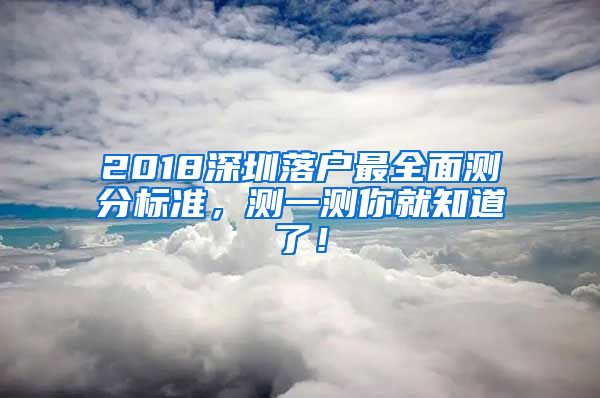 2018深圳落戶最全面測(cè)分標(biāo)準(zhǔn)，測(cè)一測(cè)你就知道了！