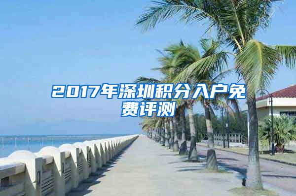 2017年深圳積分入戶免費評測