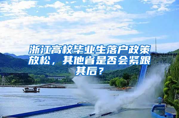 浙江高校畢業(yè)生落戶政策放松，其他省是否會緊跟其后？