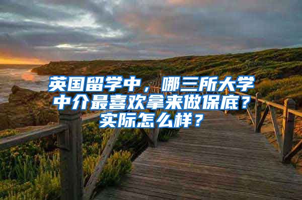 英國(guó)留學(xué)中，哪三所大學(xué)中介最喜歡拿來(lái)做保底？實(shí)際怎么樣？